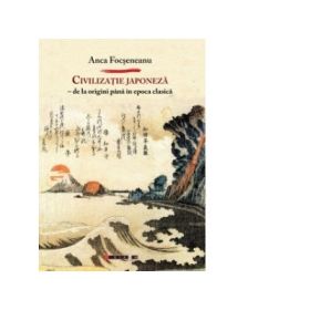 Civilizatie japoneza - De la origini pana in epoca clasica - Anca FOCSENEANU