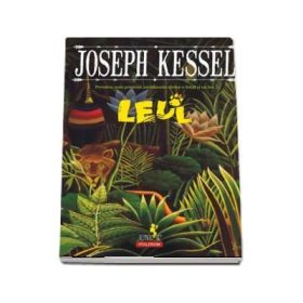 Leul. Povestea unei prietenii neobisnuite intre o fetita si un leu - Joseph Kessel
