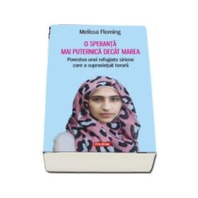 O speranta mai puternica decat marea. Povestea unei refugiate siriene care a supravietuit terorii - Melissa Fleming