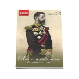 Regele Carol al Romaniei - Povestea unei vieti - Kremnitz Mite