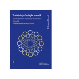 Tratat de psihologia muncii. Aplicatii practice in organizatii si resurse umane. Volumul I. Fundamentele psihologiei muncii (Mihaela Chraif)