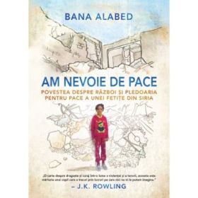 Am nevoie de pace. Povestea despre razboi si pledoaria pentru pace a unei fetite din Siria - Bana Alabed