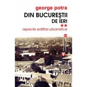Din Bucurestii de ieri. Aspecte edilitar-urbanistice - George Potra