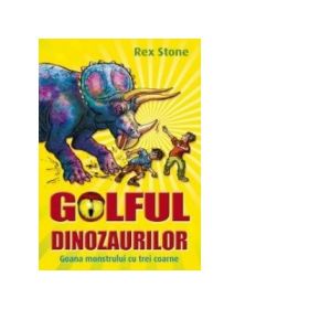 GOLFUL DINOZAURILOR. VOLUMUL II. GOANA MONSTRULUI CU TREI COARNE - Rex Stone