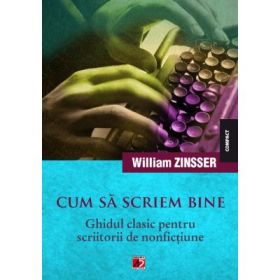 Cum sa scriem bine. Ghidul clasic pentru scriitorii de nonfictiune - William Zinsser