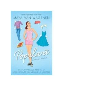 Cum am devenit populara. Sfaturi vintage pentru o adolescenta din vremurile noastre - Maya Van Wagenen