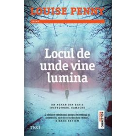 Locul de unde vine lumina - Louise Penny. Un roman din seria Inspectorul Gamache