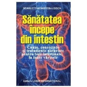 Sanatatea incepe din intestin. Cauze, consecinte si tratamente naturiste pentru boli intestinale la toate varstele - Scarlett Weistein-Loison