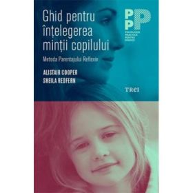 Ghid pentru intelegerea mintii copilului. Metoda Parentajului Reflexiv - Alistair Cooper