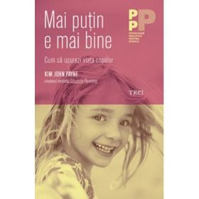 Mai putin e mai bine. Cum sa usurezi viata copiilor - Kim John Payne