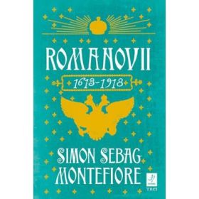 Romanovii 1613 - 1918 - Simon Sebag Montefiore. Traducere de Irina Negrea