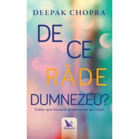 De ce rade Dumnezeu? Calea spre bucurie si optimism spiritual - Deepak Chopra
