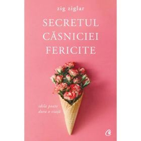 Secretul casniciei fericite. Idila poate dura o viata. Editia a II-a - Zig Ziglar