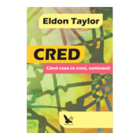 Cred. Cand ceea ce crezi, conteaza! - Eldon Taylor