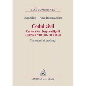 Codul civil. Cartea a V-a. Despre obligatii. Titlurile I-VIII (art. 1164-1649). Comentarii si explicatii - Ioan Adam, Anca Roxana Adam