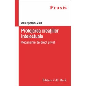 Protejarea creatiilor intelectuale. Mecanisme de drept privat - Alin Speriusi Vlad