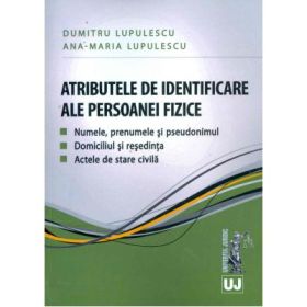 Atributele de identificare ale persoanei fizice. Numele, prenumele si pseudonimul. Domiciliul si resedinta. Actele de stare civila - Dumitru si Ana Maria Lupulescu