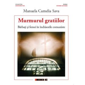 Murmurul gratiilor - Barbati si femei in inchisorile comuniste - Manuela Camelia SAVA