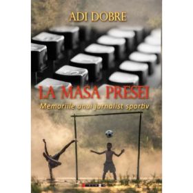 La masa presei - Memoriile unui jurnalist sportiv - Adi DOBRE