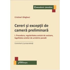 Cereri si exceptii de camera preliminara. 1 Procedura, regularitatea actului de sesizare, legalitatea actelor de urmarire penala. Comentarii si jurisprudenta - Cristinel Ghigheci