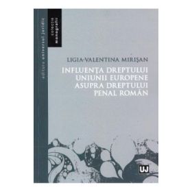 Influenta dreptului Uniunii Europene asupra dreptului penal roman - Ligia Valentina Mirisan
