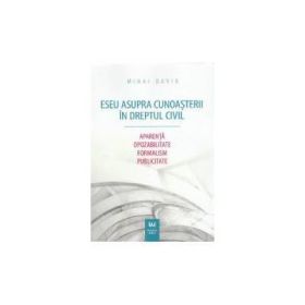 Eseu asupra cunoasterii in dreptul civil. Aparenta. Opozabilitate. Formalism. Publicitate - Mihai David