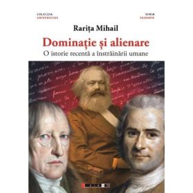 Dominatie si alienare - O istorie recenta a instrainarii umane - Rarita MIHAIL