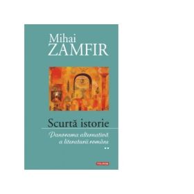Scurta istorie. Panorama alternativa a literaturii romane. Volumul II - Mihai Zamfir