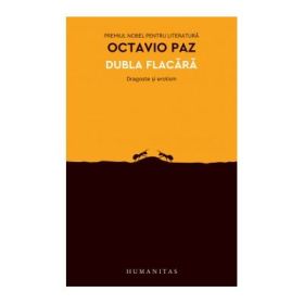 Dubla flacara. Dragoste si erotism - Octavio Paz