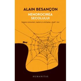 Nenorocirea secolului. Despre comunism, nazism si unicitatea „Soah“-ului - Alain Besancon