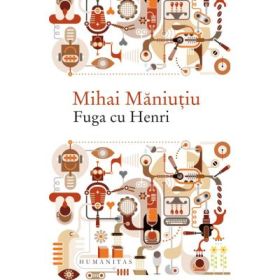 Fuga cu Henri. Culegere de proze - Mihai Maniutiu