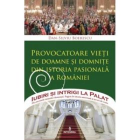 Provocatoare vieti de doamne si domnițe din istoria pasionala a Romaniei - Dan-Silviu Boerescu