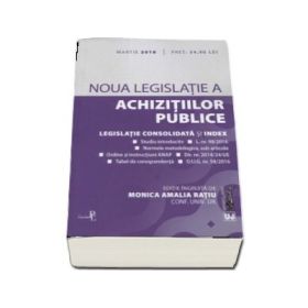 Noua legislatie a achizitiilor publice. Legislatie consolidata si index. Editia a 2-a, Martie 2018 - Monica Ratiu