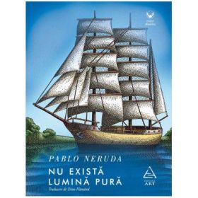 Nu exista lumina pura - Pablo Neruda