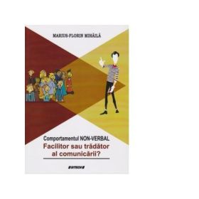 Comportamentul non-verbal. Facilitor sau tradator al comunicarii? (Marius Florin Mihaila)