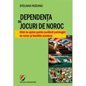 Dependenta de jocuri de noroc. Ghid de ajutor pentru jucatorii patologici de noroc si familiile acestora (Steliana Rizeanu)