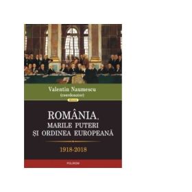 Romania, marile puteri si ordinea europeana. 1918-2018 - Valentin Naumescu