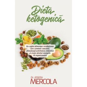 Dieta ketogenica. Un regim alimentar revolutionar care combate cancerul, stimuleaza activitatea creierului si creste nivelul energetic al organismului - Joseph Mercola
