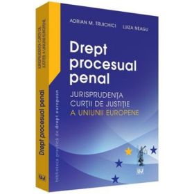 Drept procesual penal. Jurisprudenta Curtii de Justitie a Uniunii Europene - Adrian M. Truichici, Luiza Neagu