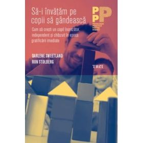 Sa-i invatam pe copii sa gandeasca. Cum sa cresti un copil increzator, independent si chibzuit in epoca gratificarii imediate - Darlene Sweetland