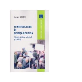 O introducere in stiinta politica. Alegeri, actiune colectiva si institutii - Adrian Miroiu