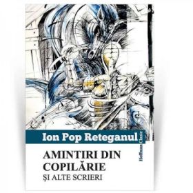 Amintiri din copilarie si alte scrieri - Ion Pop Reteganul