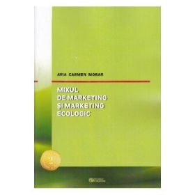 Mixul de marketing si marketing ecologic. Editia a II-a, revizuita si adaugita (Avia Carmen Morar)