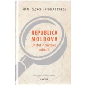 Republica Moldova, un stat in cautarea natiunii - Matei Cazacu, Nicolas Trifon