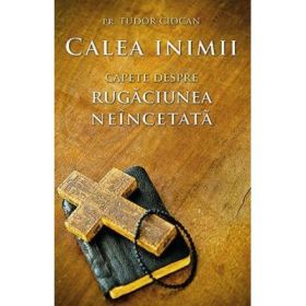 Calea inimii. Capete despre rugaciunea neincetata - Tudor Ciocan