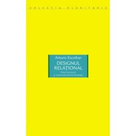 Designul relational. Criza ecologica si planificarea pentru Plurivers - Arturo Escobar