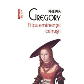Fiica eminentei cenusii. Colectia Top10+ - Philippa Gregory