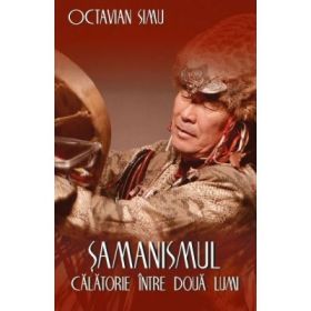 Samanismul - Calatorie intre doua lumi - Octavian Simu