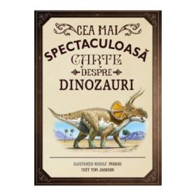 Cea mai spectaculoasa carte despre dinozauri - Rudolf Farkas, Tom Jackson