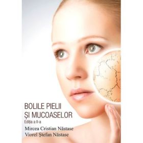 Bolile pielii si mucoaselor. Editia a 2-a - Mircea Cristian Nastase, Viorel Stefan Nastase